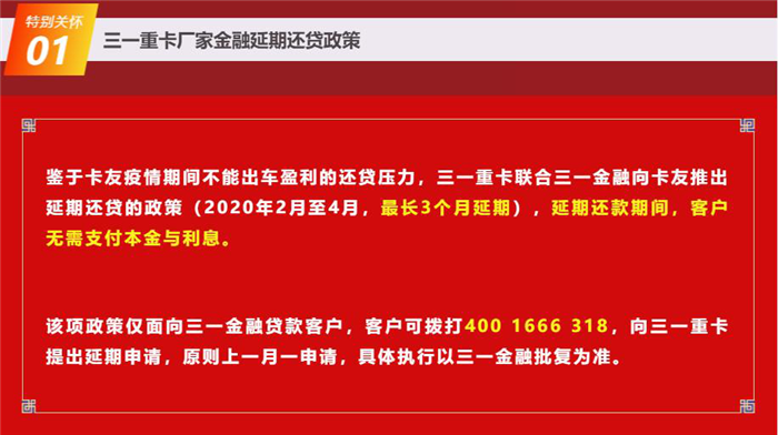 为响应国家抗击新冠肺炎疫情的要求，打赢这场抗疫战，三一重卡积极承担社会责任，于2月10日正式官宣：三一重卡联合三一金融向卡友推出延期还贷的政策（2020年2月至4月，最长3个月延期），延期还款期间，客户无需支付本金与利息。