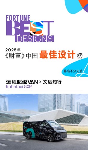近日，基于远程超级VAN线控智能架构打造的文远知行Robotaxi GXR，凭借在设计与技术上的多项系统性创新，成功入选2025年《财富》中国最佳设计榜。这也是新能源商用车首次入选该榜单，展现出双方在深度定制、高端智能出行领域的硬实力与创新高度